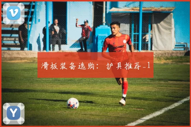 滑板装备选购：护具推荐_1