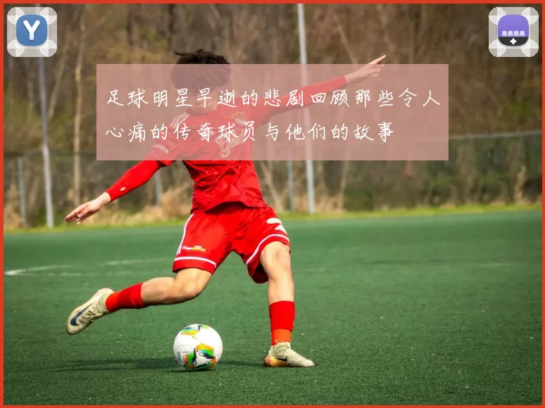 足球明星早逝的悲剧回顾那些令人心痛的传奇球员与他们的故事