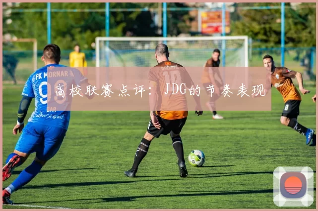 高校联赛点评：JDG的节奏表现