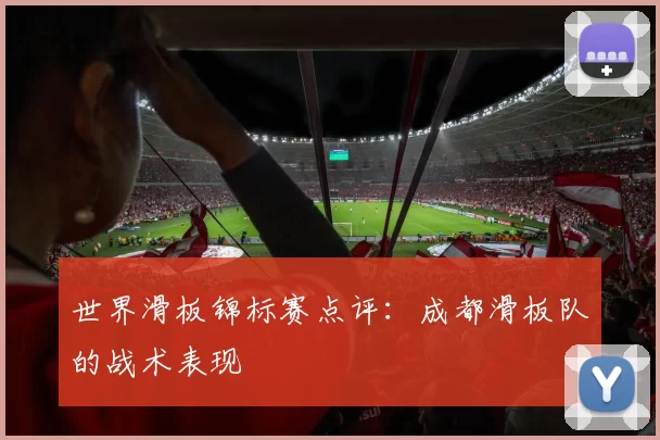 世界滑板锦标赛点评：成都滑板队的战术表现