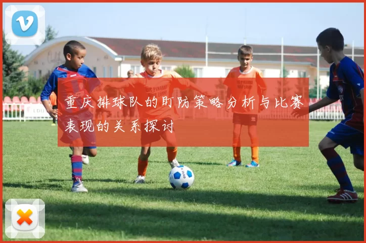 重庆排球队的盯防策略分析与比赛表现的关系探讨