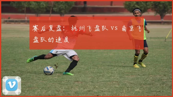 赛后复盘：杭州飞盘队 vs 南京飞盘队的速度