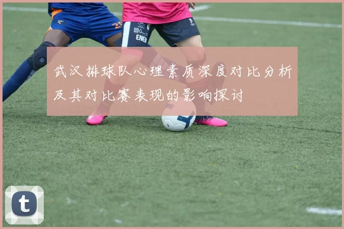 武汉排球队心理素质深度对比分析及其对比赛表现的影响探讨